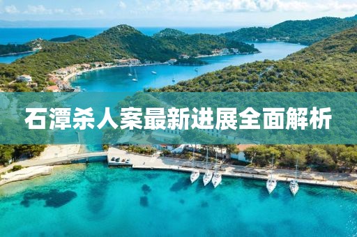 石潭殺人案最新進(jìn)展全面解析