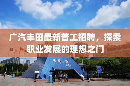 廣汽豐田最新普工招聘，探索職業(yè)發(fā)展的理想之門(mén)