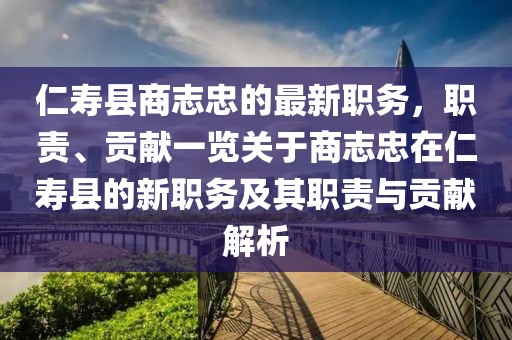 仁壽縣商志忠的最新職務(wù)，職責(zé)、貢獻(xiàn)一覽關(guān)于商志忠在仁壽縣的新職務(wù)及其職責(zé)與貢獻(xiàn)解析