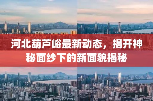 河北葫蘆峪最新動(dòng)態(tài)，揭開(kāi)神秘面紗下的新面貌揭秘