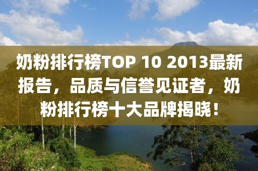 奶粉排行榜TOP 10 2013最新報告，品質(zhì)與信譽(yù)見證者，奶粉排行榜十大品牌揭曉！