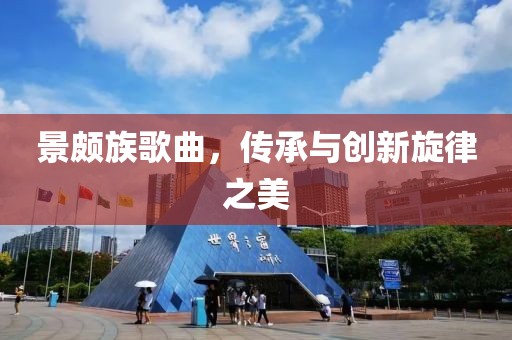 景頗族歌曲，傳承與創(chuàng)新旋律之美