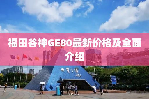 福田谷神GE80最新價(jià)格及全面介紹