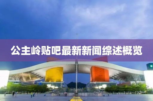 公主嶺貼吧最新新聞綜述概覽