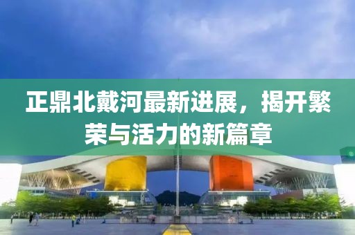 正鼎北戴河最新進(jìn)展，揭開繁榮與活力的新篇章
