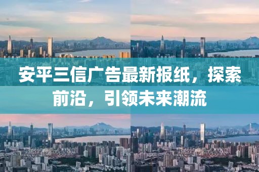 安平三信廣告最新報紙，探索前沿，引領(lǐng)未來潮流