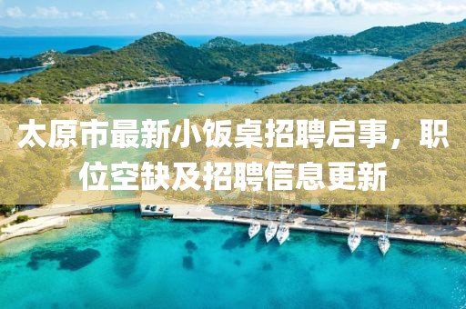 太原市最新小飯桌招聘啟事，職位空缺及招聘信息更新