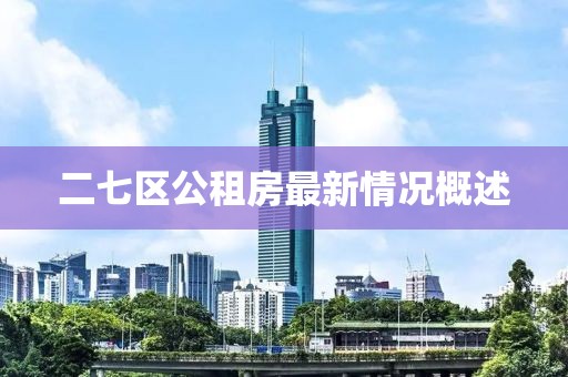 二七區(qū)公租房最新情況概述