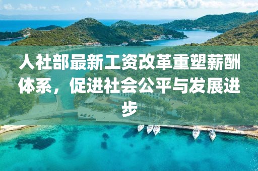 人社部最新工資改革重塑薪酬體系，促進(jìn)社會公平與發(fā)展進(jìn)步