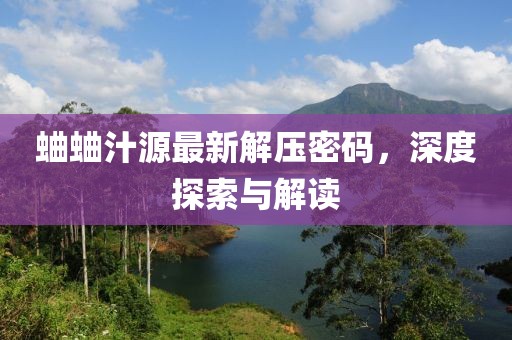 蛐蛐汁源最新解壓密碼，深度探索與解讀