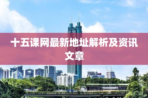 十五課網(wǎng)最新地址解析及資訊文章