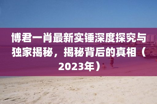 博君一肖最新實錘深度探究與獨家揭秘，揭秘背后的真相（2023年）