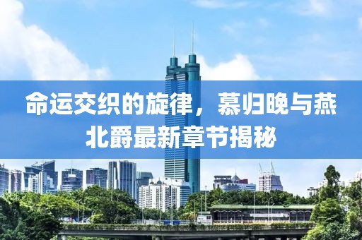命運交織的旋律，慕歸晚與燕北爵最新章節(jié)揭秘