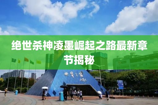 絕世殺神凌墨崛起之路最新章節(jié)揭秘