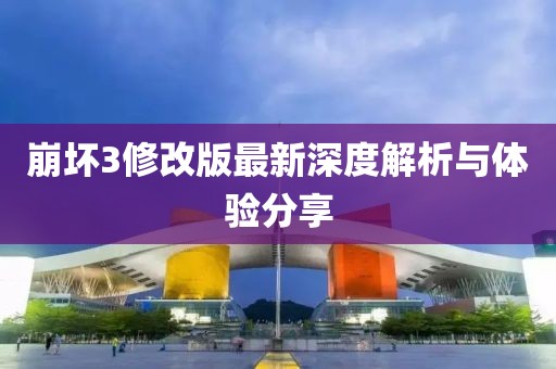 崩壞3修改版最新深度解析與體驗(yàn)分享