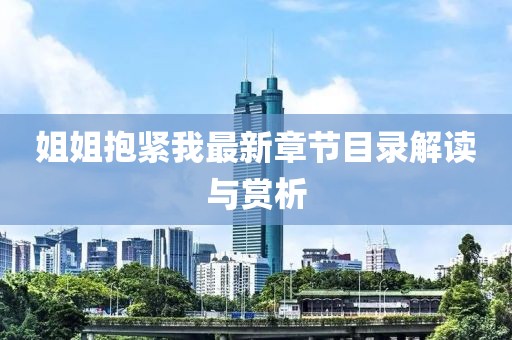 姐姐抱緊我最新章節(jié)目錄解讀與賞析