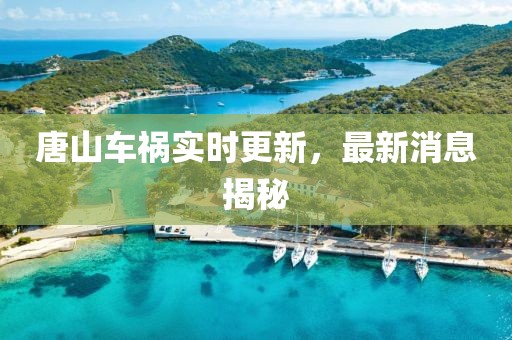 唐山車禍實(shí)時更新，最新消息揭秘