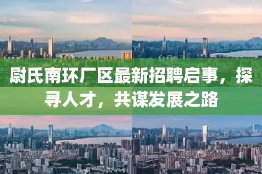 尉氏南環(huán)廠區(qū)最新招聘啟事，探尋人才，共謀發(fā)展之路
