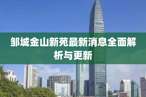 鄒城金山新苑最新消息全面解析與更新
