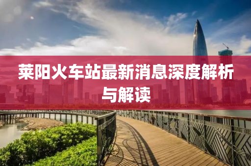 萊陽火車站最新消息深度解析與解讀