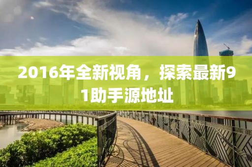2016年全新視角，探索最新91助手源地址