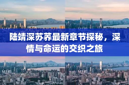 陸靖深蘇蕎最新章節(jié)探秘，深情與命運(yùn)的交織之旅