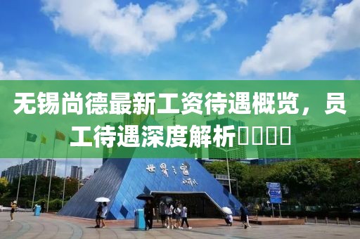 無(wú)錫尚德最新工資待遇概覽，員工待遇深度解析????