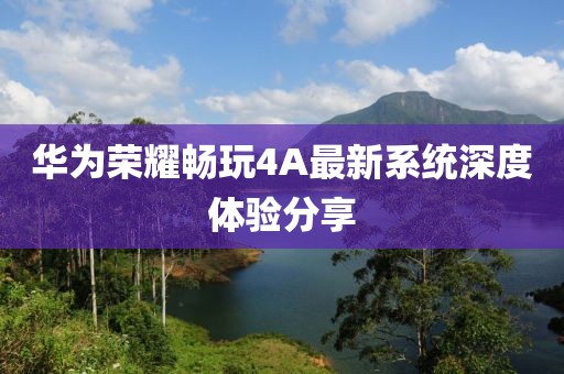 華為榮耀暢玩4A最新系統(tǒng)深度體驗分享