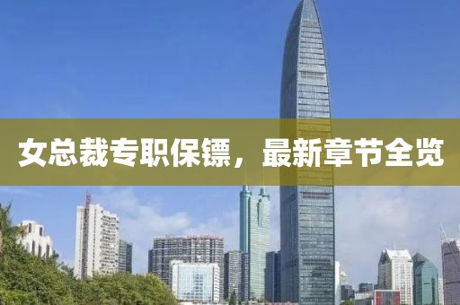 女總裁專職保鏢，最新章節(jié)全覽