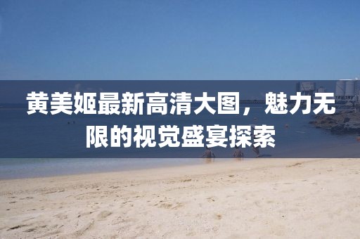 黃美姬最新高清大圖，魅力無限的視覺盛宴探索