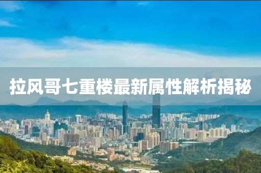 拉風(fēng)哥七重樓最新屬性解析揭秘