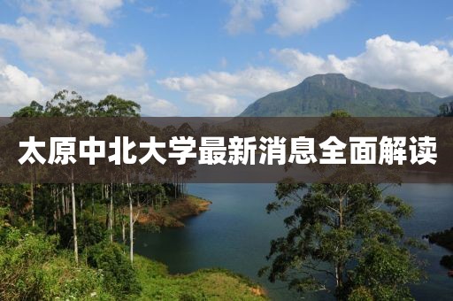 太原中北大學(xué)最新消息全面解讀