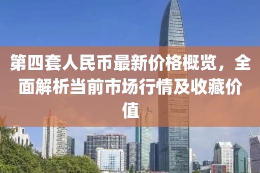 第四套人民幣最新價(jià)格概覽，全面解析當(dāng)前市場行情及收藏價(jià)值