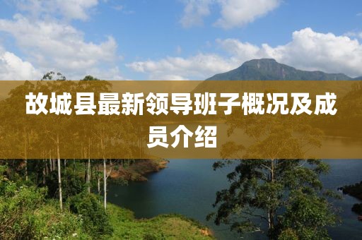 故城縣最新領(lǐng)導(dǎo)班子概況及成員介紹