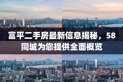 富平二手房最新信息揭秘，58同城為您提供全面概覽