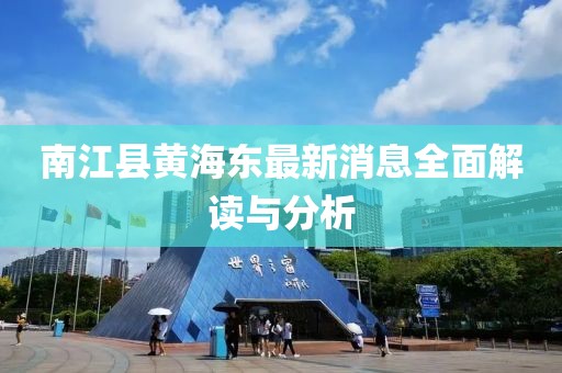 南江縣黃海東最新消息全面解讀與分析