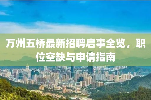 萬(wàn)州五橋最新招聘啟事全覽，職位空缺與申請(qǐng)指南