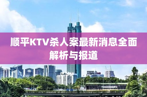 順平KTV殺人案最新消息全面解析與報(bào)道