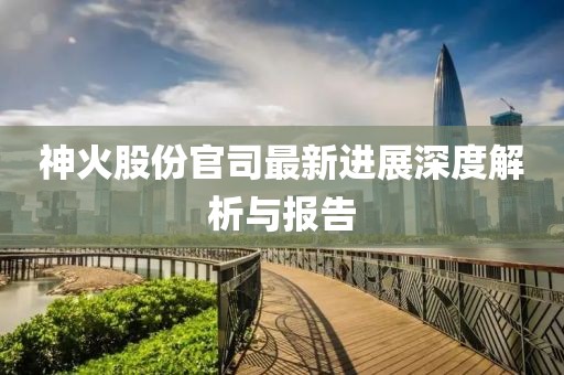 神火股份官司最新進(jìn)展深度解析與報(bào)告