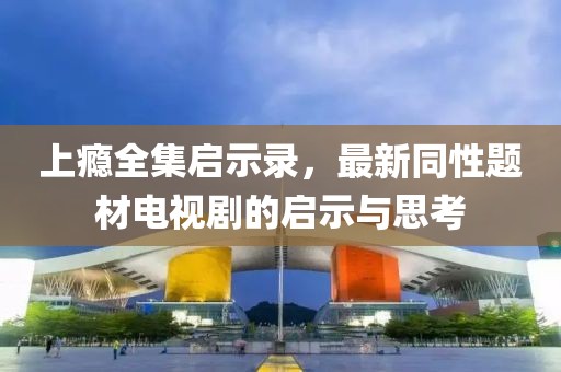 上癮全集啟示錄，最新同性題材電視劇的啟示與思考