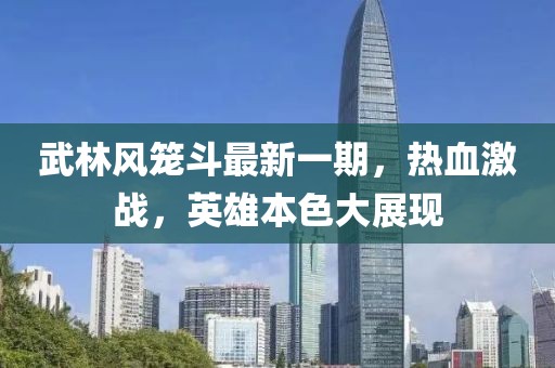 武林風(fēng)籠斗最新一期，熱血激戰(zhàn)，英雄本色大展現(xiàn)