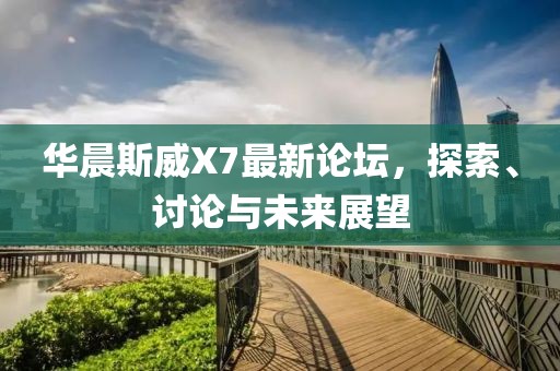 華晨斯威X7最新論壇，探索、討論與未來展望