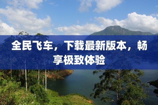 全民飛車，下載最新版本，暢享極致體驗(yàn)
