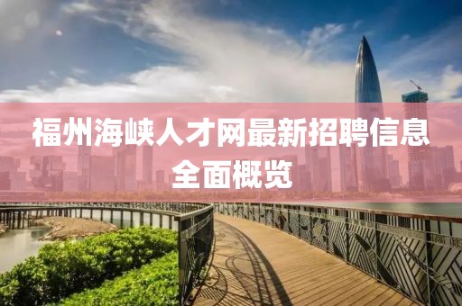 福州海峽人才網(wǎng)最新招聘信息全面概覽