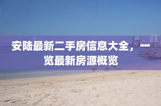安陸最新二手房信息大全，一覽最新房源概覽