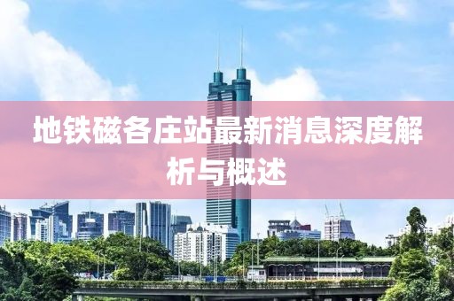 地鐵磁各莊站最新消息深度解析與概述