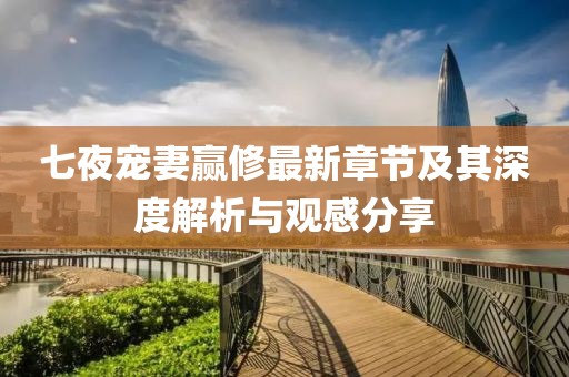 七夜寵妻贏修最新章節(jié)及其深度解析與觀感分享