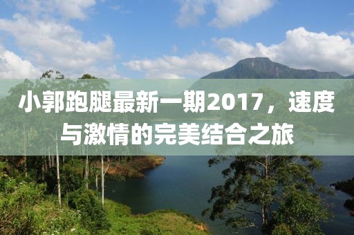 小郭跑腿最新一期2017，速度與激情的完美結(jié)合之旅