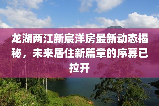 龍湖兩江新宸洋房最新動(dòng)態(tài)揭秘，未來居住新篇章的序幕已拉開