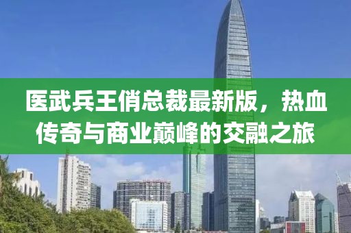 醫(yī)武兵王俏總裁最新版，熱血傳奇與商業(yè)巔峰的交融之旅